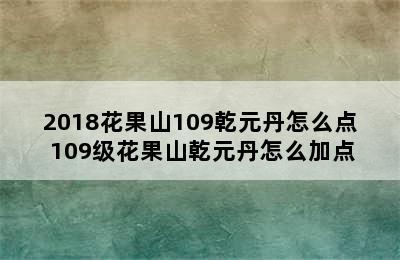 2018花果山109乾元丹怎么点 109级花果山乾元丹怎么加点